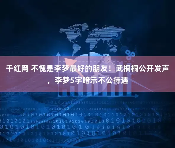 千红网 不愧是李梦最好的朋友！武桐桐公开发声，李梦5字暗示不公待遇