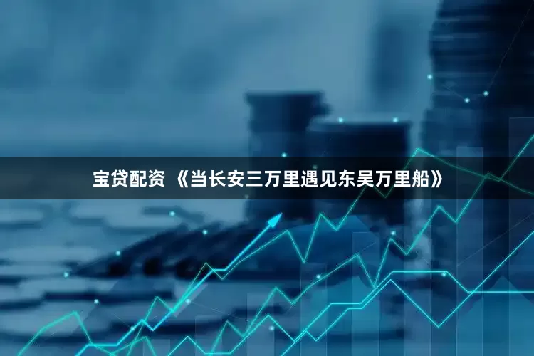宝贷配资 《当长安三万里遇见东吴万里船》
