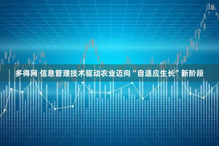 多得网 信息管理技术驱动农业迈向“自适应生长”新阶段
