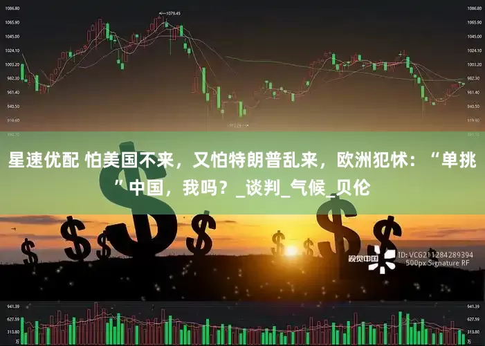 星速优配 怕美国不来，又怕特朗普乱来，欧洲犯怵：“单挑”中国，我吗？_谈判_气候_贝伦