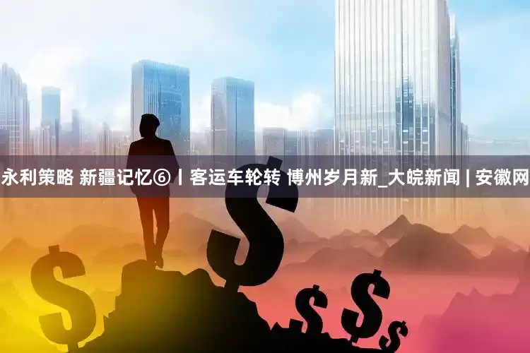 永利策略 新疆记忆⑥丨客运车轮转 博州岁月新_大皖新闻 | 安徽网