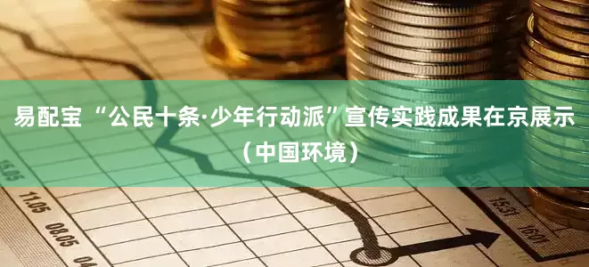 易配宝 “公民十条·少年行动派”宣传实践成果在京展示（中国环境）