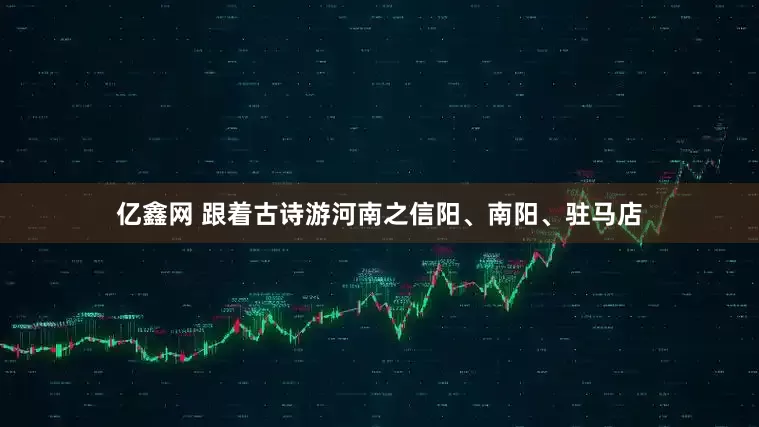 亿鑫网 跟着古诗游河南之信阳、南阳、驻马店