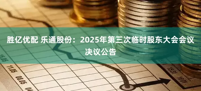胜亿优配 乐通股份：2025年第三次临时股东大会会议决议公告