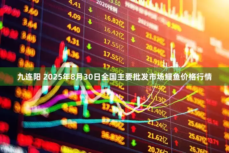 九连阳 2025年8月30日全国主要批发市场鳗鱼价格行情