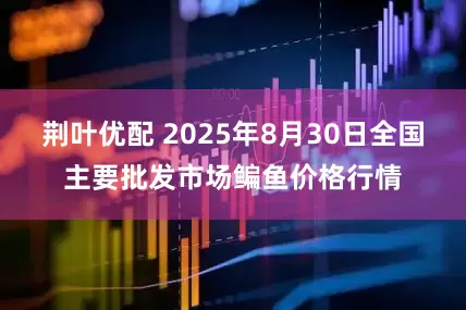 荆叶优配 2025年8月30日全国主要批发市场鳊鱼价格行情