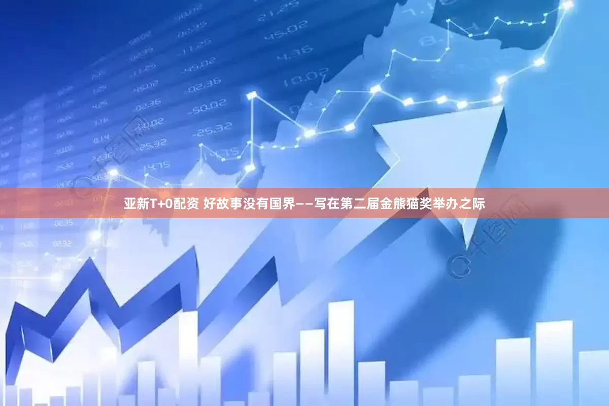 亚新T+0配资 好故事没有国界——写在第二届金熊猫奖举办之际