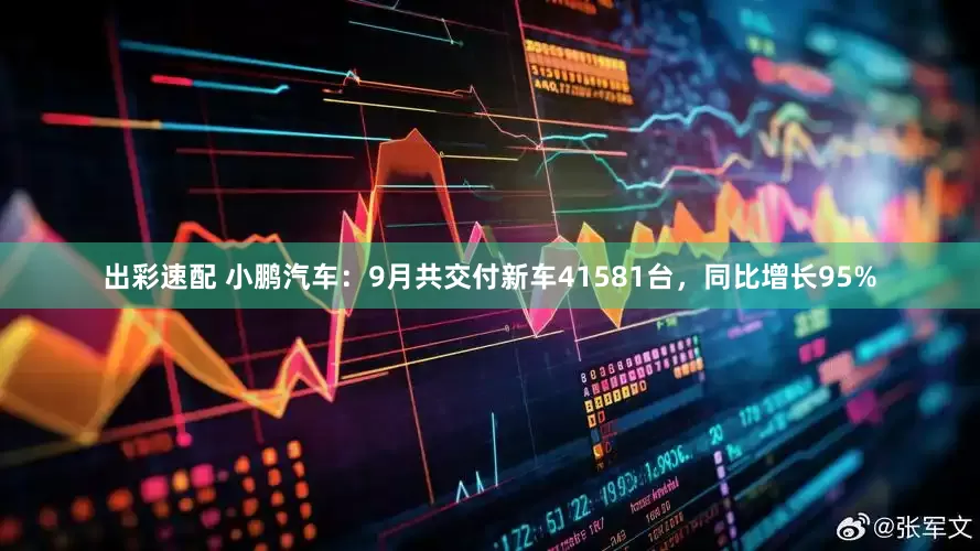 出彩速配 小鹏汽车：9月共交付新车41581台，同比增长95%