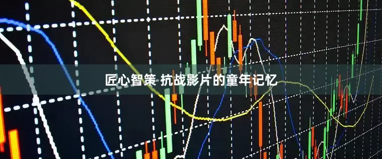 匠心智策 抗战影片的童年记忆