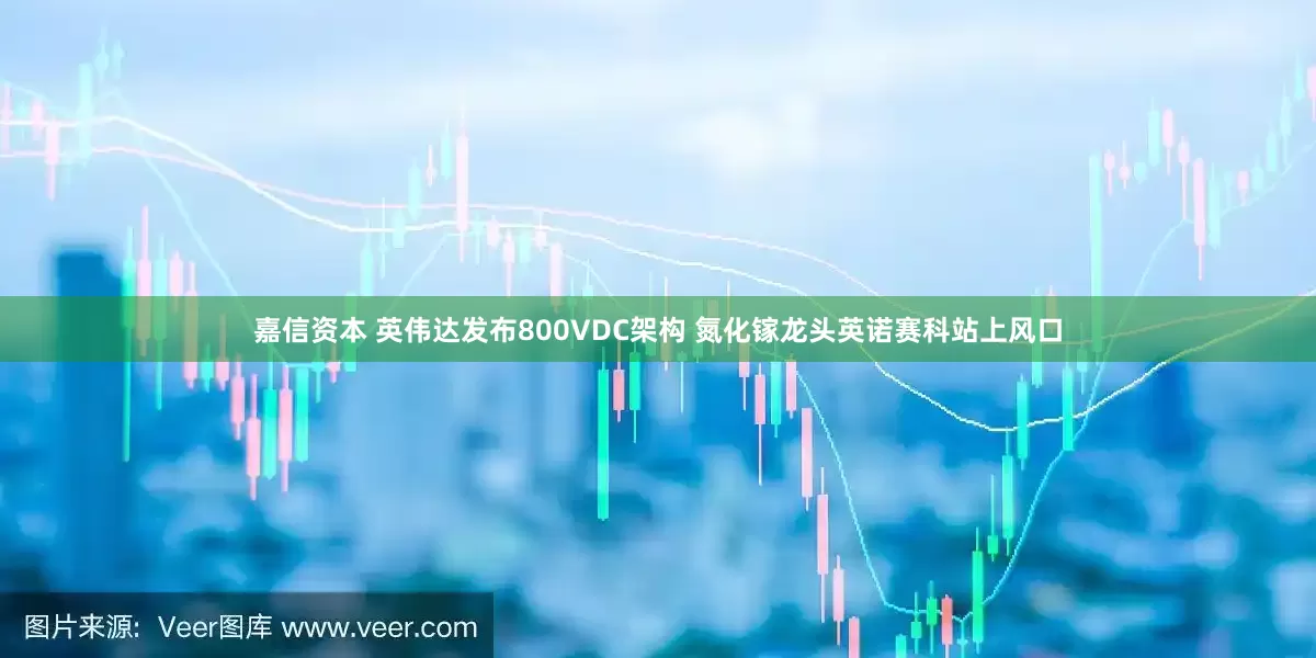 嘉信资本 英伟达发布800VDC架构 氮化镓龙头英诺赛科站上风口