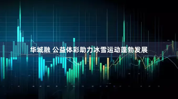 华城融 公益体彩助力冰雪运动蓬勃发展