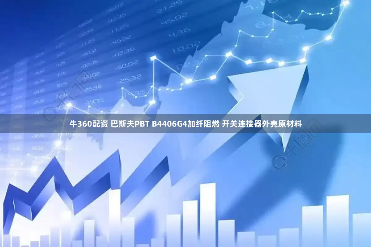 牛360配资 巴斯夫PBT B4406G4加纤阻燃 开关连接器外壳原材料
