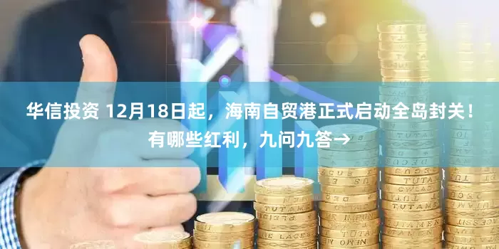 华信投资 12月18日起，海南自贸港正式启动全岛封关！有哪些红利，九问九答→