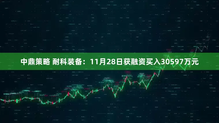 中鼎策略 耐科装备：11月28日获融资买入30597万元