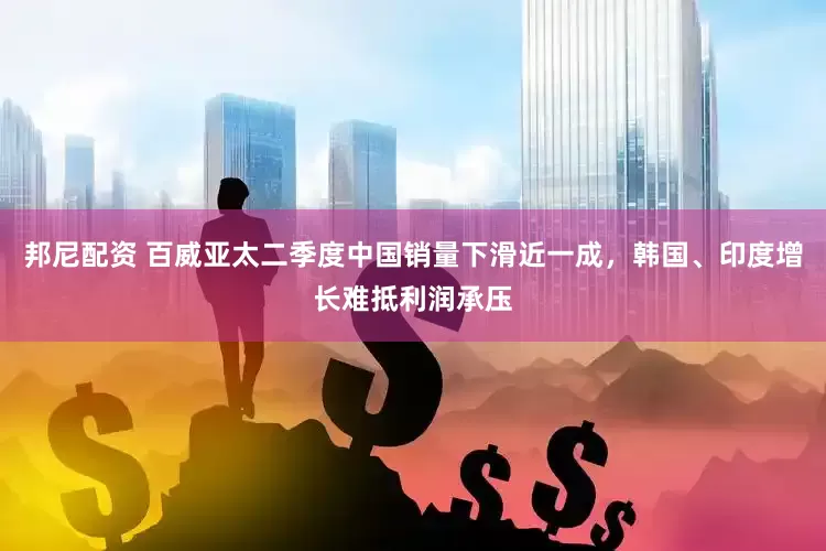 邦尼配资 百威亚太二季度中国销量下滑近一成，韩国、印度增长难抵利润承压